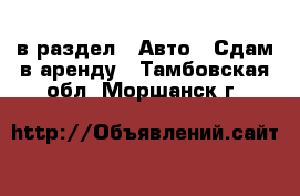  в раздел : Авто » Сдам в аренду . Тамбовская обл.,Моршанск г.